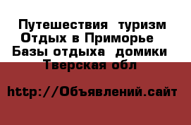Путешествия, туризм Отдых в Приморье - Базы отдыха, домики. Тверская обл.